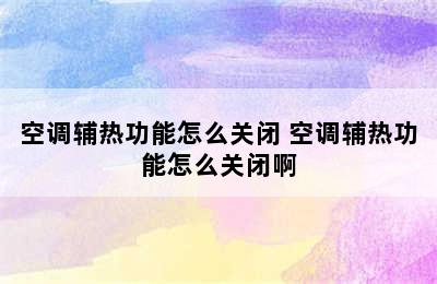 空调辅热功能怎么关闭 空调辅热功能怎么关闭啊